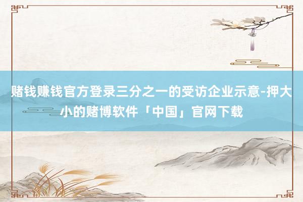 赌钱赚钱官方登录三分之一的受访企业示意-押大小的赌博软件「中国」官网下载