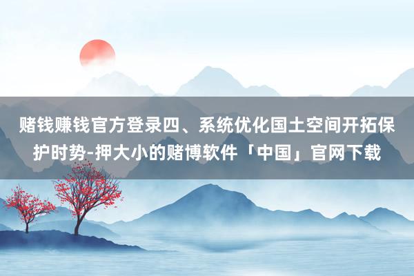 赌钱赚钱官方登录　　四、系统优化国土空间开拓保护时势-押大小的赌博软件「中国」官网下载