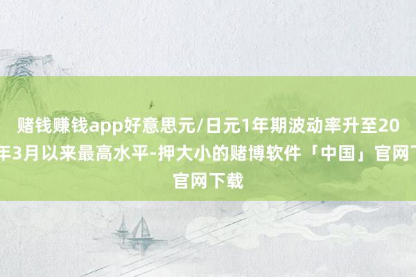 赌钱赚钱app好意思元/日元1年期波动率升至2023年3月以来最高水平-押大小的赌博软件「中国」官网下载