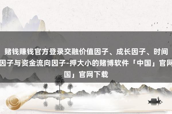赌钱赚钱官方登录交融价值因子、成长因子、时间动量因子与资金流向因子-押大小的赌博软件「中国」官网下载