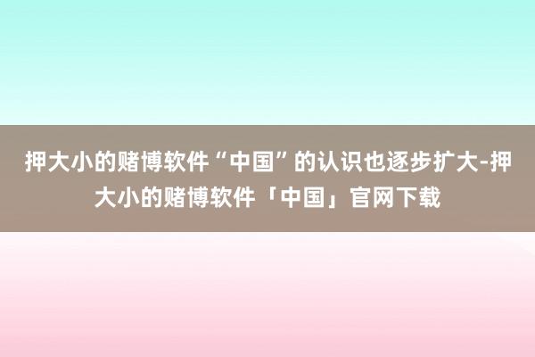 押大小的赌博软件“中国”的认识也逐步扩大-押大小的赌博软件「中国」官网下载