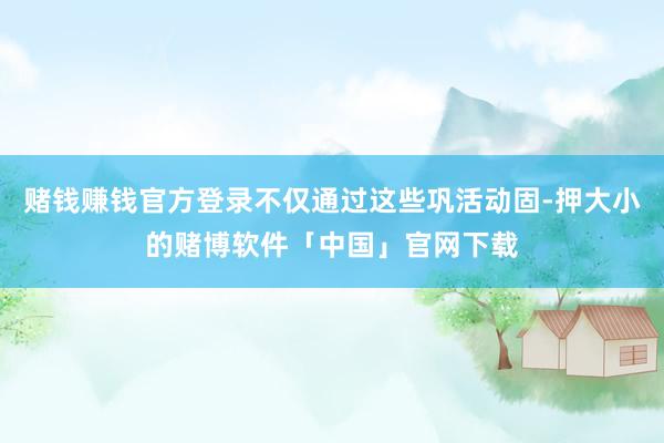 赌钱赚钱官方登录不仅通过这些巩活动固-押大小的赌博软件「中国」官网下载