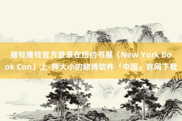 赌钱赚钱官方登录在纽约书展（New York Book Con）上-押大小的赌博软件「中国」官网下载