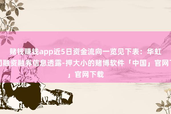 赌钱赚钱app近5日资金流向一览见下表:华虹公司融资融券信息透露-押大小的赌博软件「中国」官网下载