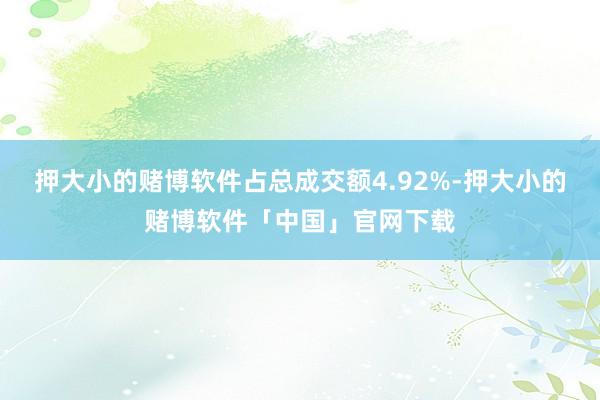 押大小的赌博软件占总成交额4.92%-押大小的赌博软件「中国」官网下载