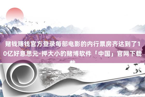 赌钱赚钱官方登录每部电影的内行票房齐达到了10亿好意思元-押大小的赌博软件「中国」官网下载