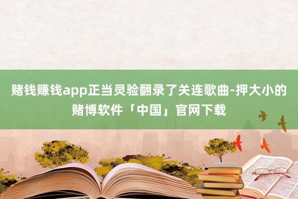 赌钱赚钱app正当灵验翻录了关连歌曲-押大小的赌博软件「中国」官网下载