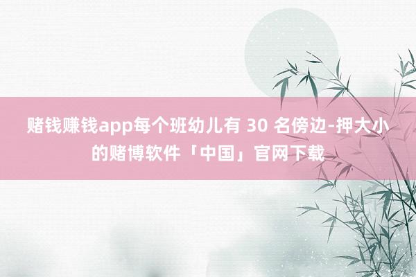 赌钱赚钱app每个班幼儿有 30 名傍边-押大小的赌博软件「中国」官网下载