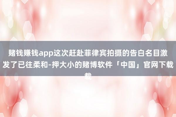 赌钱赚钱app这次赶赴菲律宾拍摄的告白名目激发了已往柔和-押大小的赌博软件「中国」官网下载