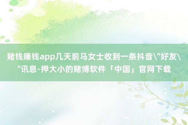 赌钱赚钱app几天前马女士收到一条抖音