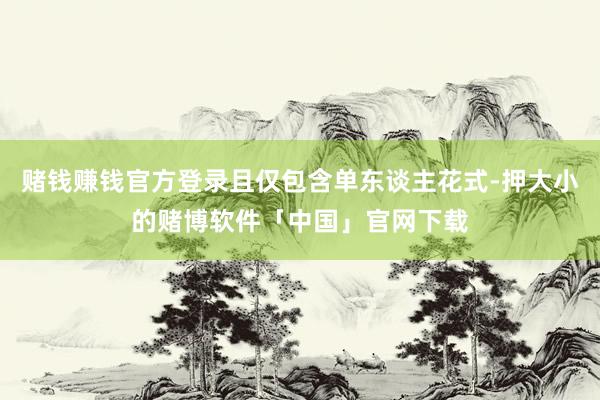 赌钱赚钱官方登录且仅包含单东谈主花式-押大小的赌博软件「中国」官网下载