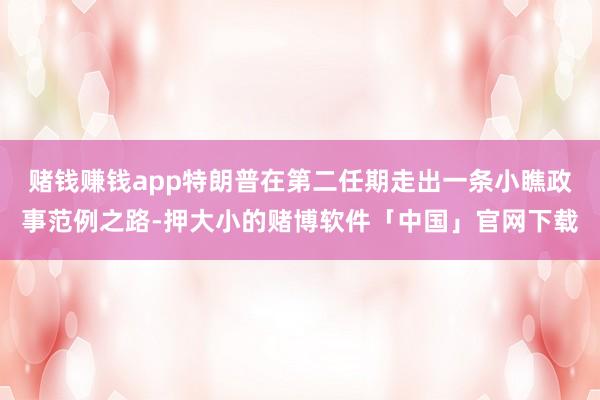 赌钱赚钱app特朗普在第二任期走出一条小瞧政事范例之路-押大小的赌博软件「中国」官网下载