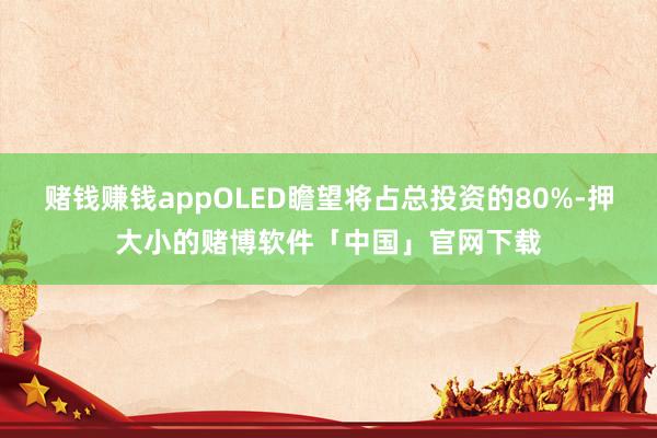 赌钱赚钱appOLED瞻望将占总投资的80%-押大小的赌博软件「中国」官网下载