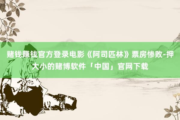赌钱赚钱官方登录电影《阿司匹林》票房惨败-押大小的赌博软件「中国」官网下载