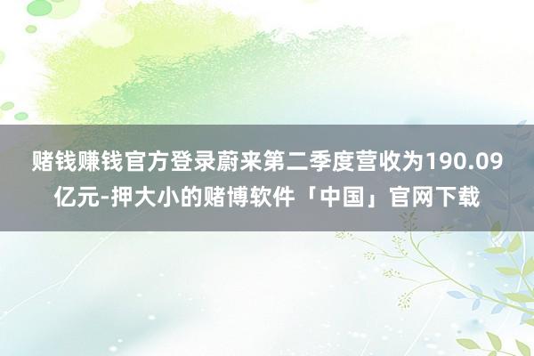赌钱赚钱官方登录蔚来第二季度营收为190.09亿元-押大小的赌博软件「中国」官网下载
