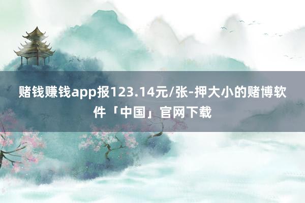 赌钱赚钱app报123.14元/张-押大小的赌博软件「中国」官网下载