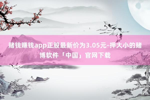 赌钱赚钱app正股最新价为3.05元-押大小的赌博软件「中国」官网下载