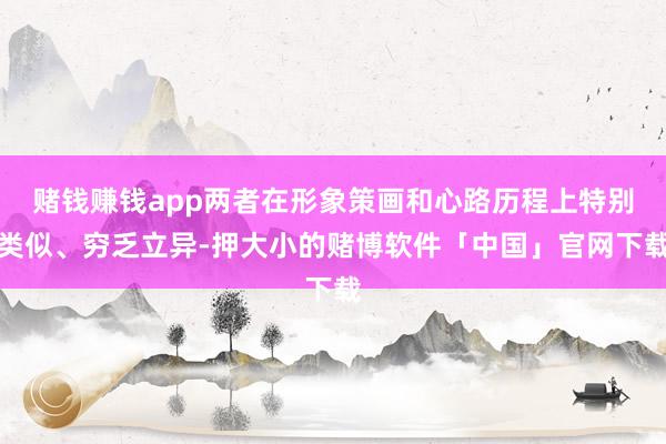 赌钱赚钱app两者在形象策画和心路历程上特别类似、穷乏立异-押大小的赌博软件「中国」官网下载