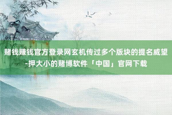 赌钱赚钱官方登录网玄机传过多个版块的提名威望-押大小的赌博软件「中国」官网下载