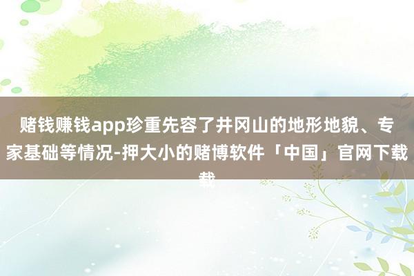赌钱赚钱app珍重先容了井冈山的地形地貌、专家基础等情况-押大小的赌博软件「中国」官网下载