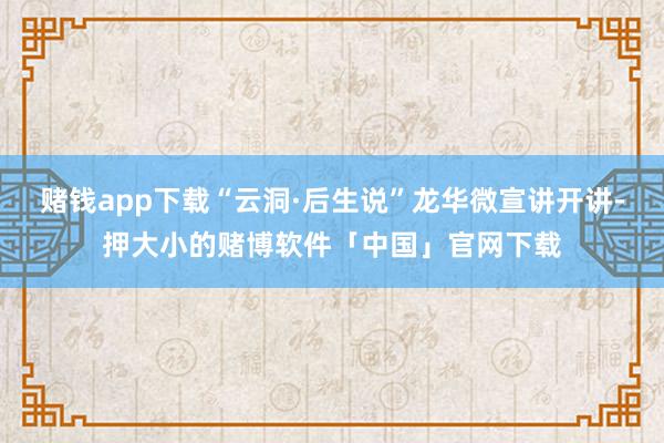 赌钱app下载“云洞·后生说”龙华微宣讲开讲-押大小的赌博软件「中国」官网下载