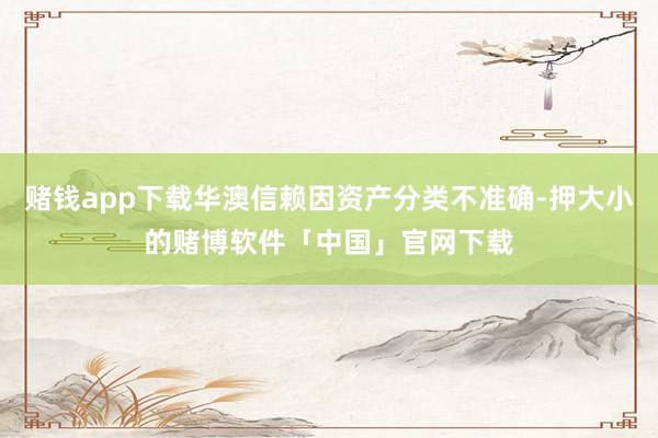 赌钱app下载华澳信赖因资产分类不准确-押大小的赌博软件「中国」官网下载