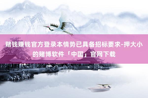赌钱赚钱官方登录本情势已具备招标要求-押大小的赌博软件「中国」官网下载