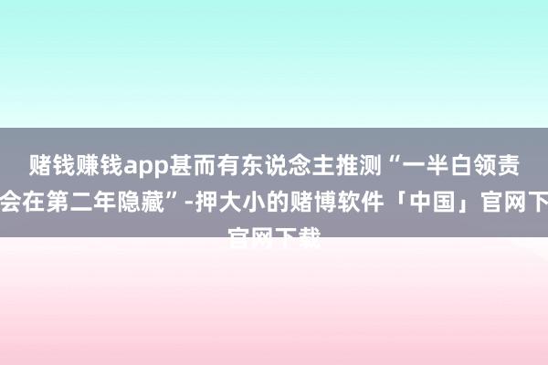 赌钱赚钱app甚而有东说念主推测“一半白领责任会在第二年隐藏”-押大小的赌博软件「中国」官网下载