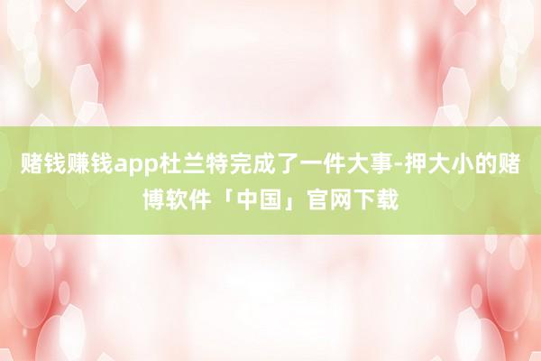 赌钱赚钱app杜兰特完成了一件大事-押大小的赌博软件「中国」官网下载