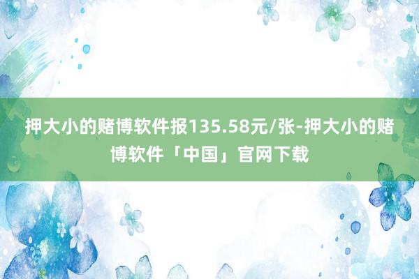 押大小的赌博软件报135.58元/张-押大小的赌博软件「中国」官网下载