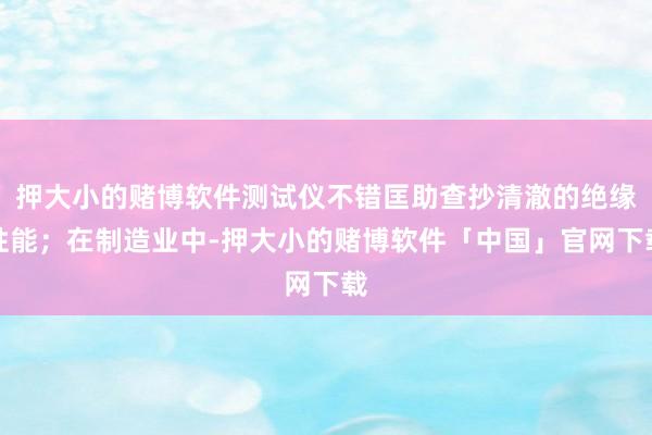押大小的赌博软件测试仪不错匡助查抄清澈的绝缘性能；在制造业中-押大小的赌博软件「中国」官网下载