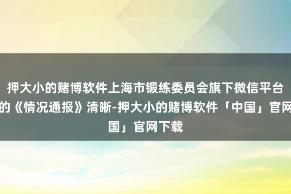 押大小的赌博软件上海市锻练委员会旗下微信平台发布的《情况通报》清晰-押大小的赌博软件「中国」官网下载