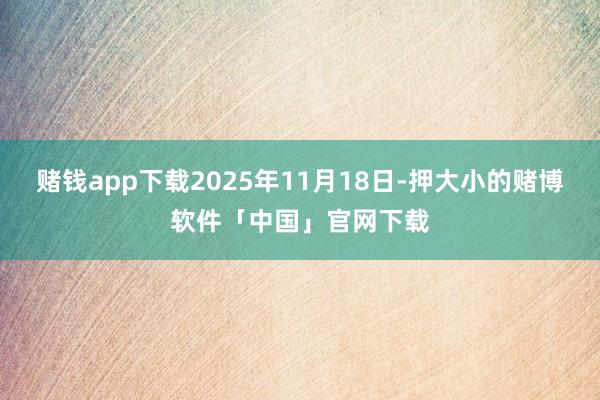 赌钱app下载2025年11月18日-押大小的赌博软件「中国」官网下载