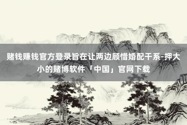 赌钱赚钱官方登录旨在让两边顾惜婚配干系-押大小的赌博软件「中国」官网下载