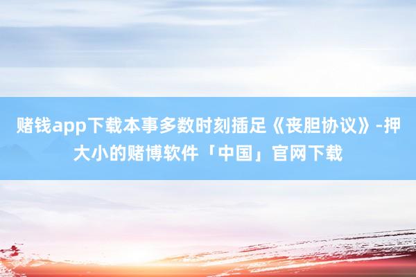赌钱app下载本事多数时刻插足《丧胆协议》-押大小的赌博软件「中国」官网下载